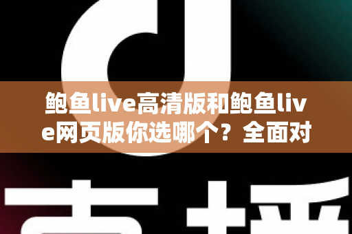 鲍鱼live高清版和鲍鱼live网页版你选哪个?全面对比分析助你找到最适合的观看方案 鲍鱼live高清版和鲍鱼live网页版你选哪个?全面对比分析助你找到最适合的观看方案