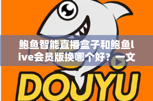 鲍鱼智能直播盒子和鲍鱼live会员版换哪个好?一文看懂两大方案的选购要点与使用体验 鲍鱼智能直播盒子和鲍鱼live会员版换哪个好?一文看懂两大方案的选购要点与使用体验