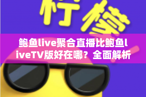 鲍鱼live聚合直播比鲍鱼liveTV版好在哪?全面解析两大版本的差异与选择指南 鲍鱼live聚合直播比鲍鱼liveTV版好在哪?全面解析两大版本的差异与选择指南