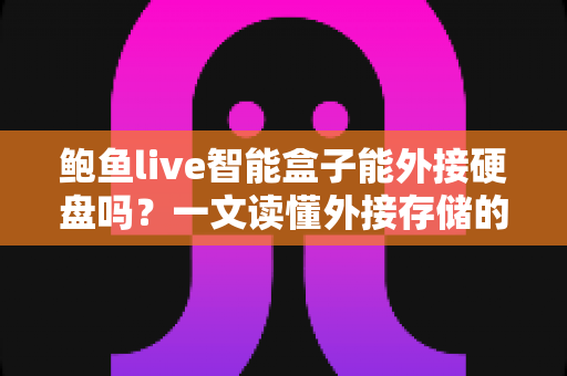 鲍鱼live智能盒子能外接硬盘吗?一文读懂外接存储的全部秘密 鲍鱼live智能盒子能外接硬盘吗?一文读懂外接存储的全部秘密