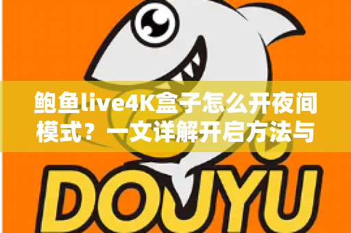 鲍鱼live4K盒子怎么开夜间模式?一文详解开启方法与护眼观影全攻略 鲍鱼live4K盒子怎么开夜间模式?一文详解开启方法与护眼观影全攻略