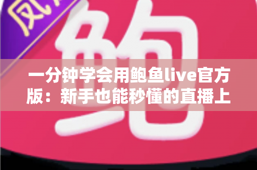 一分钟学会用鲍鱼live官方版：新手也能秒懂的直播上手全攻略