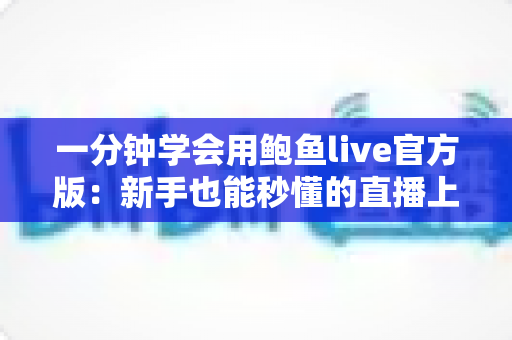 一分钟学会用鲍鱼live官方版：新手也能秒懂的直播上手全攻略