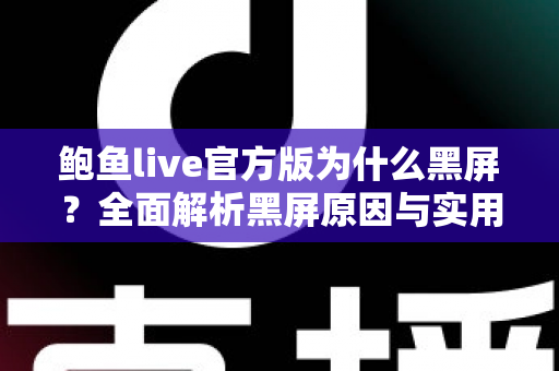 鲍鱼live官方版为什么黑屏？全面解析黑屏原因与实用解决方案大全