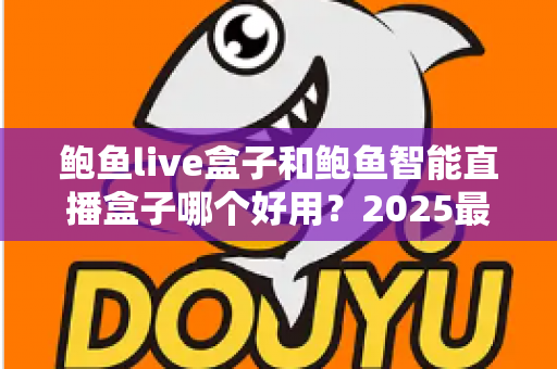 鲍鱼live盒子和鲍鱼智能直播盒子哪个好用?2025最新全面对比选购指南 鲍鱼live盒子和鲍鱼智能直播盒子哪个好用?2025最新全面对比选购指南