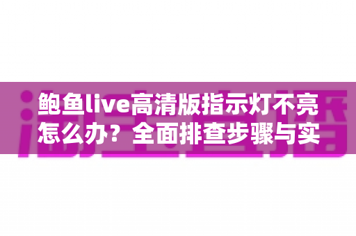 鲍鱼live高清版指示灯不亮怎么办?全面排查步骤与实用解决指南 鲍鱼live高清版指示灯不亮怎么办?全面排查步骤与实用解决指南