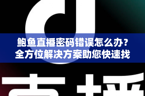 鲍鱼直播密码错误怎么办?全方位解决方案助您快速找回观看体验 鲍鱼直播密码错误怎么办?全方位解决方案助您快速找回观看体验