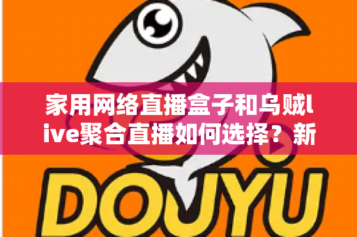 家用网络直播盒子和乌贼live聚合直播如何选择？新手主播必看的高性价比直播方案攻略