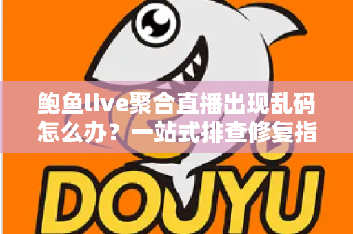 鲍鱼live聚合直播出现乱码怎么办？一站式排查修复指南，快速找回流畅清晰的观看体验
