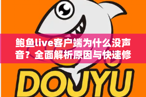 鲍鱼live客户端为什么没声音?全面解析原因与快速修复方案,助你找回畅听体验 鲍鱼live客户端为什么没声音?全面解析原因与快速修复方案,助你找回畅听体验