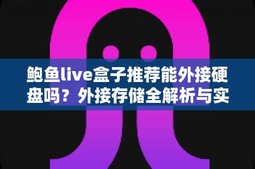 鲍鱼live盒子推荐能外接硬盘吗？外接存储全解析与实用选购指南