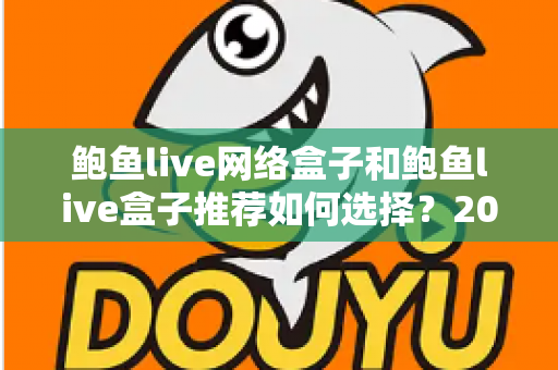 鲍鱼live网络盒子和鲍鱼live盒子推荐如何选择?2025最新选购攻略全解析,教你避开选购陷阱轻松入手 鲍鱼live网络盒子和鲍鱼live盒子推荐如何选择?2025最新选购攻略全解析,教你避开选购陷阱轻松入手
