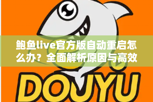 鲍鱼live官方版自动重启怎么办？全面解析原因与高效解决方案