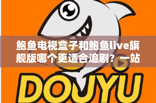 鲍鱼电视盒子和鲍鱼live旗舰版哪个更适合追剧？一站式深度对比与选购指南