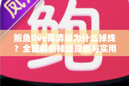 鲍鱼live高清版为什么掉线？全面解析掉线原因与实用解决方案指南