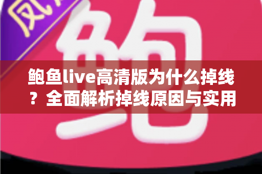 鲍鱼live高清版为什么掉线？全面解析掉线原因与实用解决方案指南