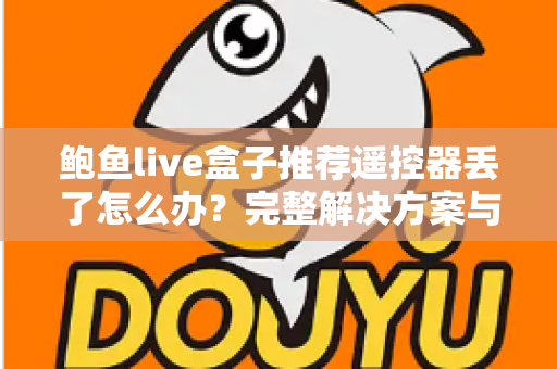 鲍鱼live盒子推荐遥控器丢了怎么办?完整解决方案与实用避坑指南 鲍鱼live盒子推荐遥控器丢了怎么办?完整解决方案与实用避坑指南