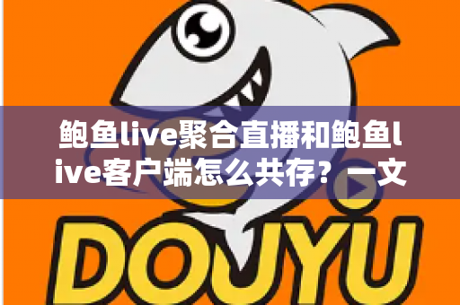 鲍鱼live聚合直播和鲍鱼live客户端怎么共存?一文读懂双端并行使用全攻略 鲍鱼live聚合直播和鲍鱼live客户端怎么共存?一文读懂双端并行使用全攻略