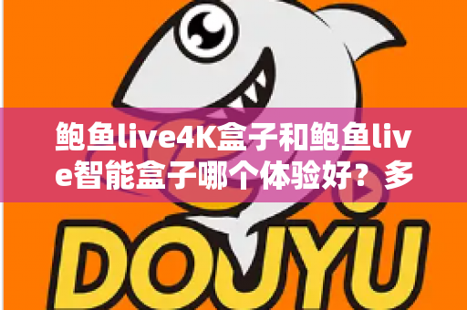 鲍鱼live4K盒子和鲍鱼live智能盒子哪个体验好?多维度深度对比帮你选对不选贵 鲍鱼live4K盒子和鲍鱼live智能盒子哪个体验好?多维度深度对比帮你选对不选贵