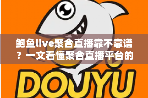 鲍鱼live聚合直播靠不靠谱？一文看懂聚合直播平台的风险与避坑指南