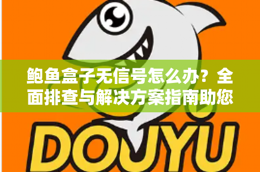 鲍鱼盒子无信号怎么办?全面排查与解决方案指南助您快速恢复观影体验 鲍鱼盒子无信号怎么办?全面排查与解决方案指南助您快速恢复观影体验
