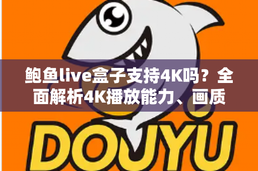 鲍鱼live盒子支持4K吗？全面解析4K播放能力、画质表现与实用设置指南