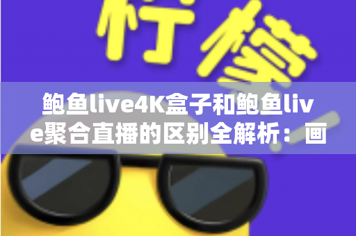 鲍鱼live4K盒子和鲍鱼live聚合直播的区别全解析:画质、成本、稳定性一次看懂,选对方案不踩坑 鲍鱼live4K盒子和鲍鱼live聚合直播的区别全解析:画质、成本、稳定性一次看懂,选对方案不踩坑