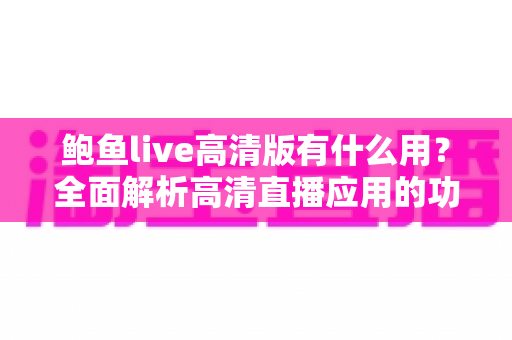 鲍鱼live高清版有什么用？全面解析高清直播应用的功能、优势与使用指南