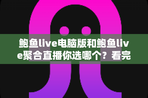 鲍鱼live电脑版和鲍鱼live聚合直播你选哪个？看完全文再做决定