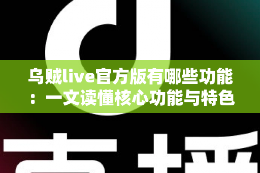 乌贼live官方版有哪些功能：一文读懂核心功能与特色亮点