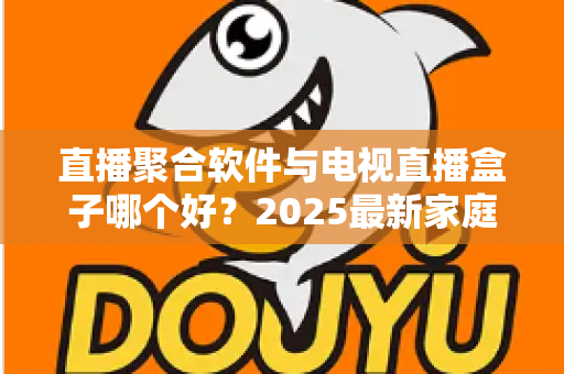 直播聚合软件与电视直播盒子哪个好？2025最新家庭大屏观影方案深度对比与选购指南