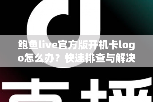 鲍鱼live官方版开机卡logo怎么办?快速排查与解决方法全攻略 鲍鱼live官方版开机卡logo怎么办?快速排查与解决方法全攻略