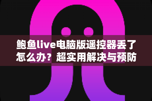 鲍鱼live电脑版遥控器丢了怎么办？超实用解决与预防全指南