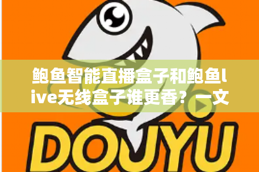 鲍鱼智能直播盒子和鲍鱼live无线盒子谁更香?一文看懂两款直播神器如何选 鲍鱼智能直播盒子和鲍鱼live无线盒子谁更香?一文看懂两款直播神器如何选