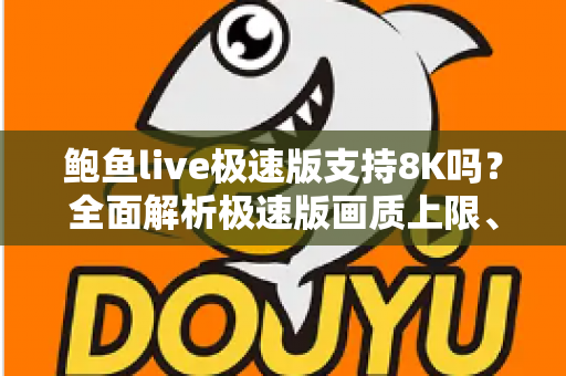 鲍鱼live极速版支持8K吗？全面解析极速版画质上限、设备要求与播放优化指南
