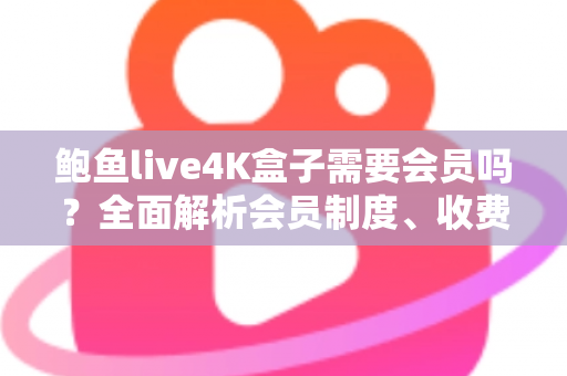 鲍鱼live4K盒子需要会员吗?全面解析会员制度、收费标准与使用指南,帮你买前不吃亏 鲍鱼live4K盒子需要会员吗?全面解析会员制度、收费标准与使用指南,帮你买前不吃亏