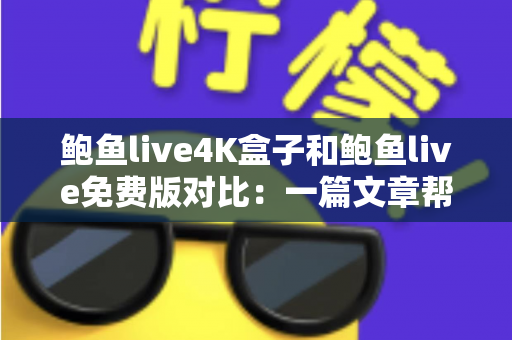 鲍鱼live4K盒子和鲍鱼live免费版对比:一篇文章帮你搞清楚该选哪个观看方案 鲍鱼live4K盒子和鲍鱼live免费版对比:一篇文章帮你搞清楚该选哪个观看方案