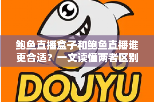 鲍鱼直播盒子和鲍鱼直播谁更合适？一文读懂两者区别、优缺点与选型指南
