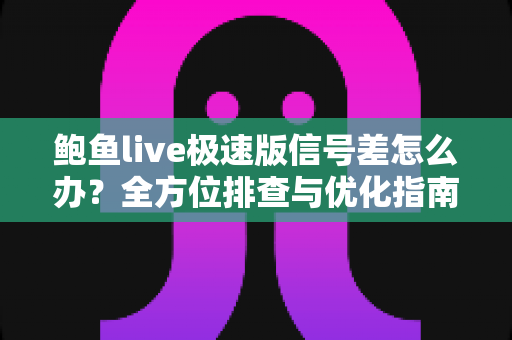 鲍鱼live极速版信号差怎么办?全方位排查与优化指南,让直播观看流畅不卡顿 鲍鱼live极速版信号差怎么办?全方位排查与优化指南,让直播观看流畅不卡顿