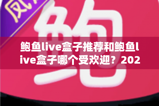 鲍鱼live盒子推荐和鲍鱼live盒子哪个受欢迎？2025年live盒子选购与人气全景指南
