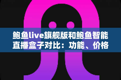 鲍鱼live旗舰版和鲍鱼智能直播盒子对比:功能、价格与适用场景全面解析,帮你选出最合适的直播神器 鲍鱼live旗舰版和鲍鱼智能直播盒子对比:功能、价格与适用场景全面解析,帮你选出最合适的直播神器