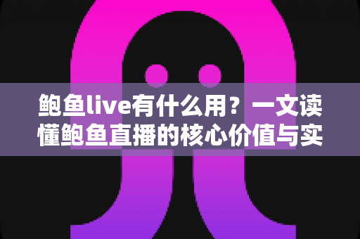 鲍鱼live有什么用?一文读懂鲍鱼直播的核心价值与实际用途 鲍鱼live有什么用?一文读懂鲍鱼直播的核心价值与实际用途