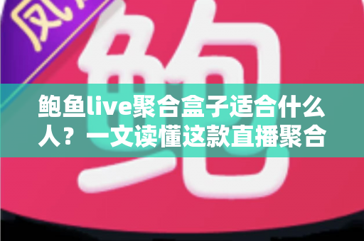 鲍鱼live聚合盒子适合什么人?一文读懂这款直播聚合设备的目标用户与使用场景 鲍鱼live聚合盒子适合什么人?一文读懂这款直播聚合设备的目标用户与使用场景