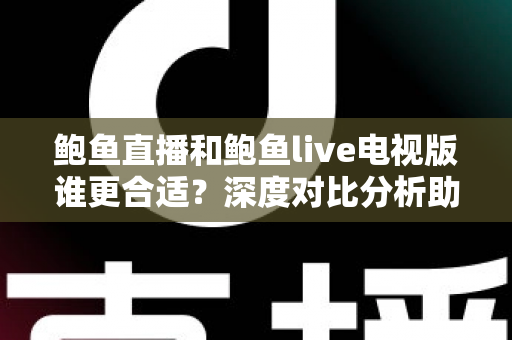 鲍鱼直播和鲍鱼live电视版谁更合适?深度对比分析助你选出最佳观看方案 鲍鱼直播和鲍鱼live电视版谁更合适?深度对比分析助你选出最佳观看方案
