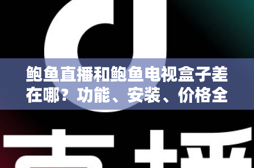鲍鱼直播和鲍鱼电视盒子差在哪？功能、安装、价格全方位比较一次搞懂