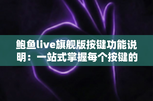 鲍鱼live旗舰版按键功能说明:一站式掌握每个按键的用途与操作技巧 鲍鱼live旗舰版按键功能说明:一站式掌握每个按键的用途与操作技巧