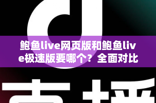 鲍鱼live网页版和鲍鱼live极速版要哪个？全面对比分析帮你做出最佳选择