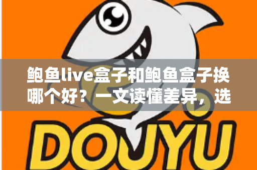 鲍鱼live盒子和鲍鱼盒子换哪个好?一文读懂差异,选对不踩坑的电视盒子选购指南 鲍鱼live盒子和鲍鱼盒子换哪个好?一文读懂差异,选对不踩坑的电视盒子选购指南