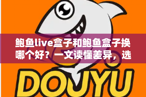 鲍鱼live盒子和鲍鱼盒子换哪个好?一文读懂差异,选对不踩坑的电视盒子选购指南 鲍鱼live盒子和鲍鱼盒子换哪个好?一文读懂差异,选对不踩坑的电视盒子选购指南