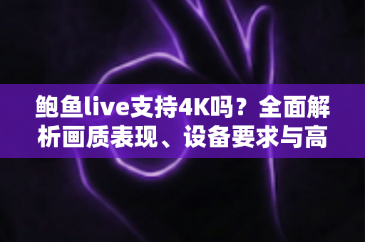 鲍鱼live支持4K吗？全面解析画质表现、设备要求与高清观看优化指南